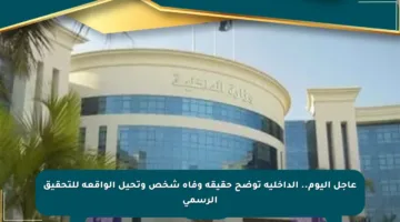 عاجل اليوم.. الداخلية توضح حقيقة وفاة شخص وتحيل الواقعة للتحقيق الرسمي